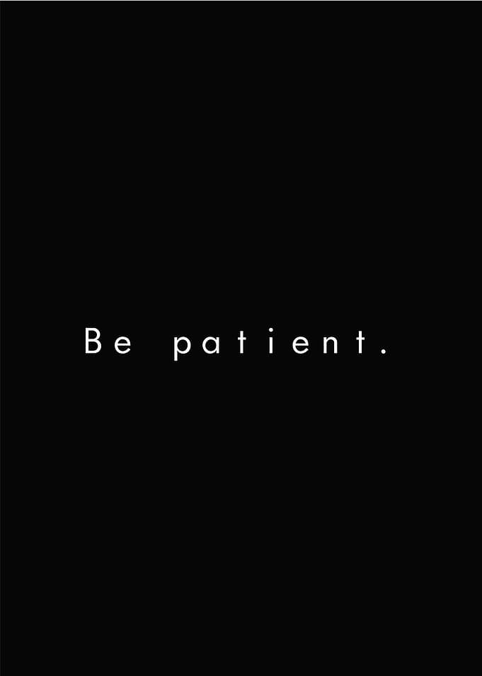 BE PATIENT