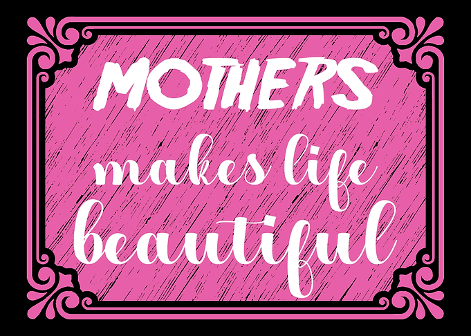 Mothers make life beautifu
