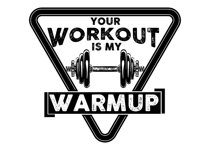 Your workout is my warmup
