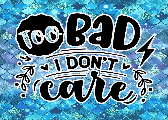 Too Bad I Dont Care