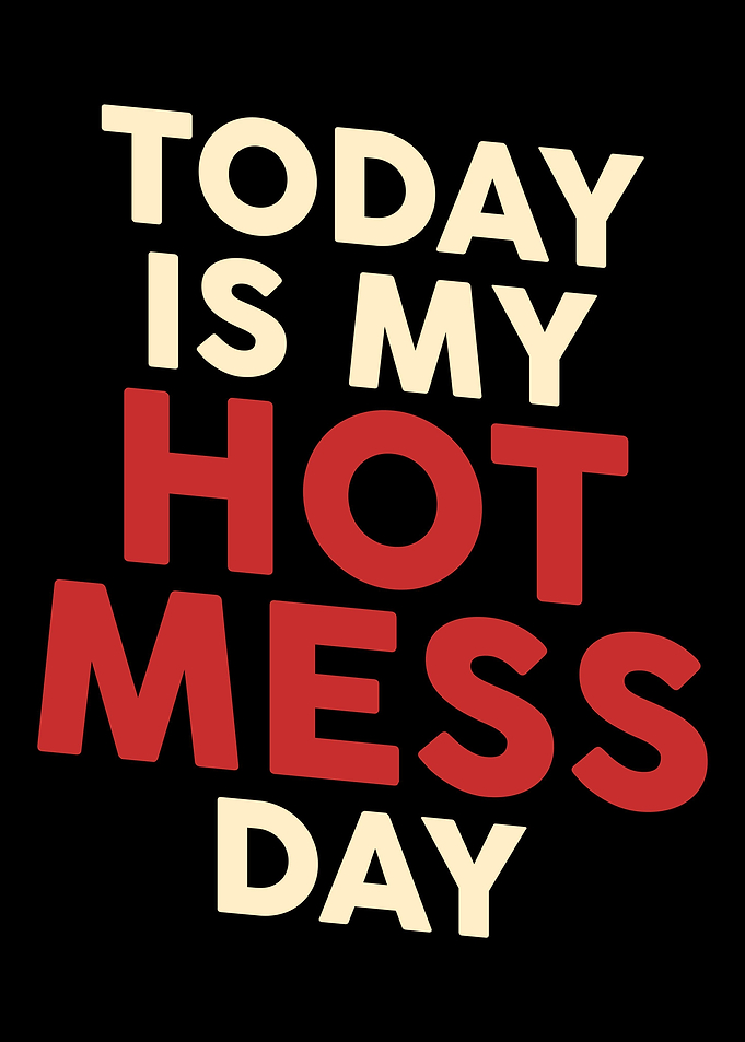 Today is my Hot Mess Day T