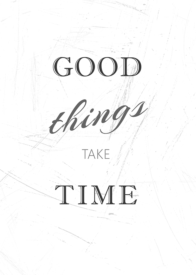 Good Things Take Time