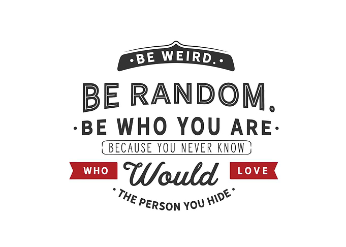 Be weird Be random