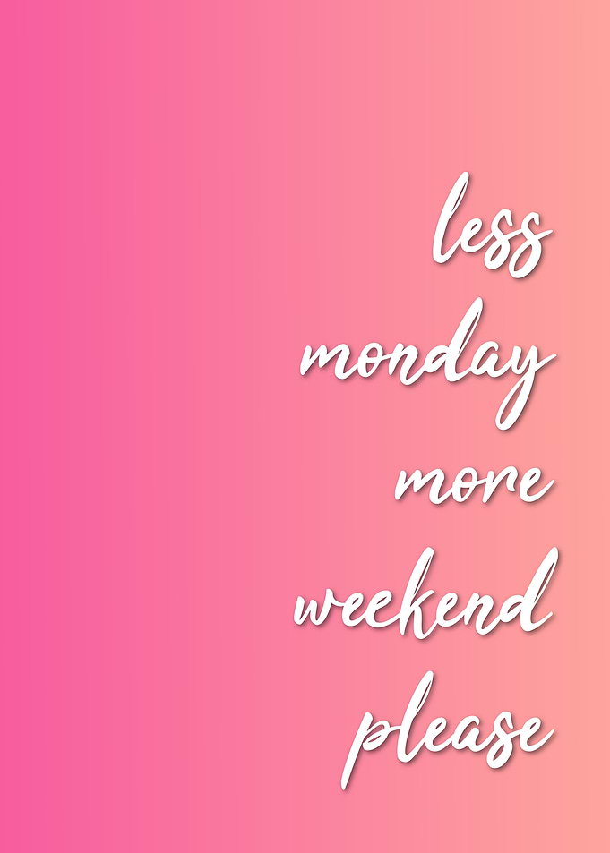 Less Monday More Weekend