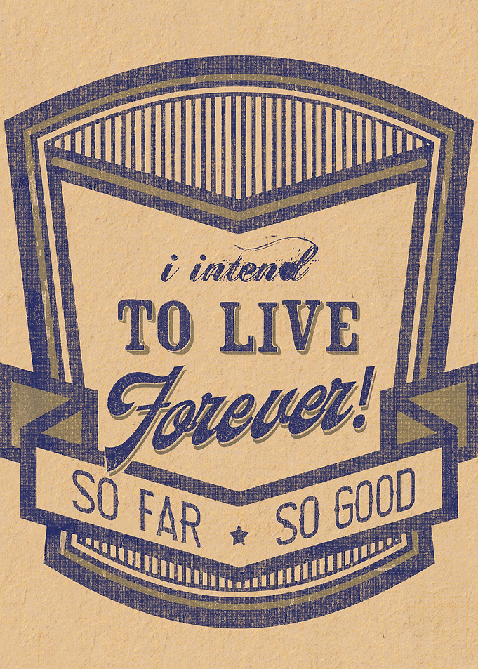 I intend to live forever