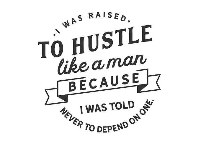 I was raised to hustle