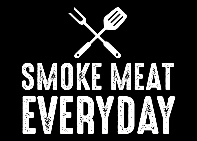 Smoke meat every day