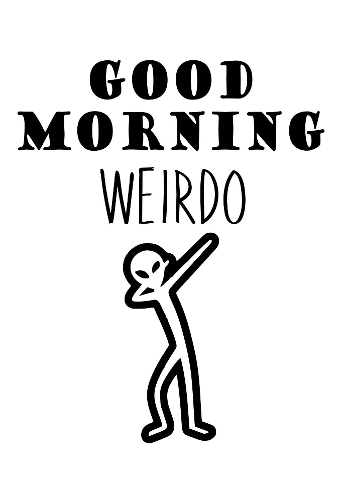 GOOD MORNING WEIRDO