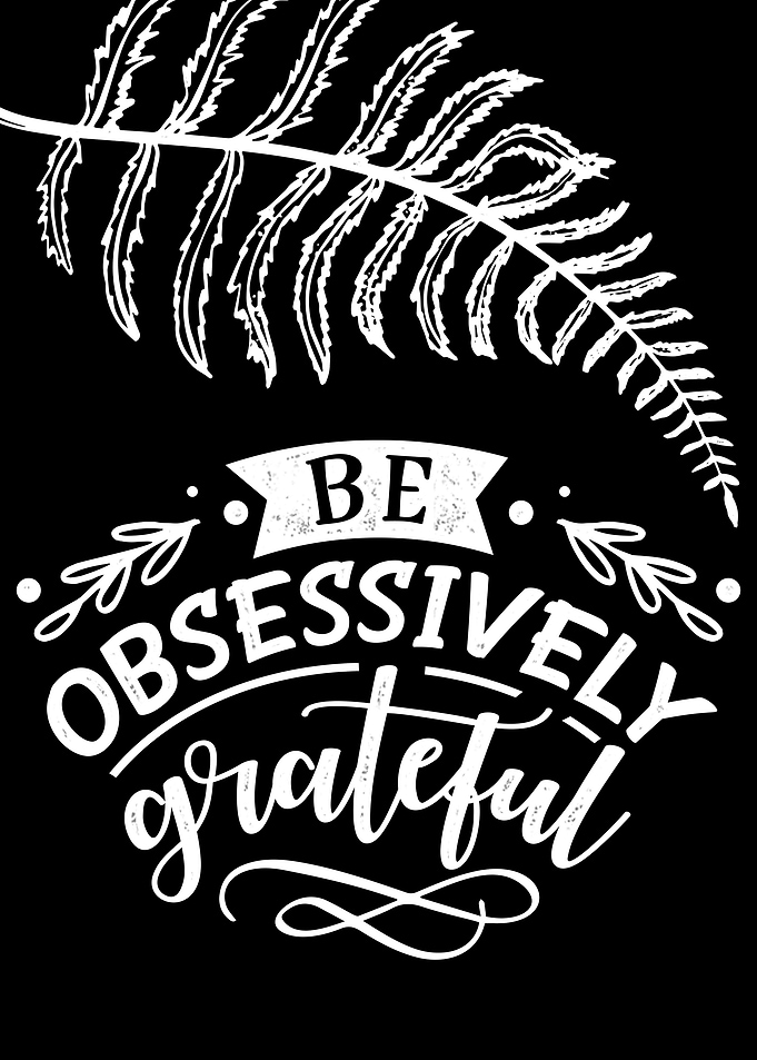 Be obsessively grateful