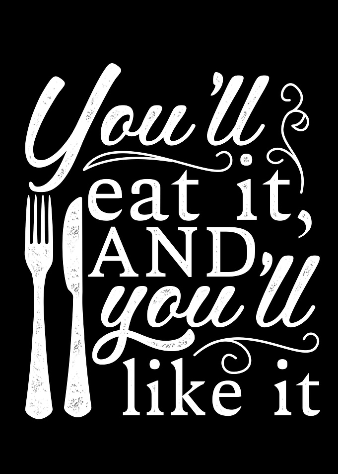 You will eat it