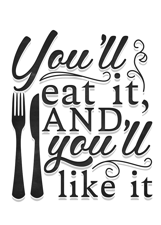 You will eat it