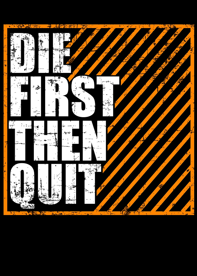 Die First Then Quit Never