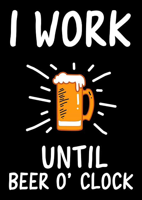 I work until beer oclock