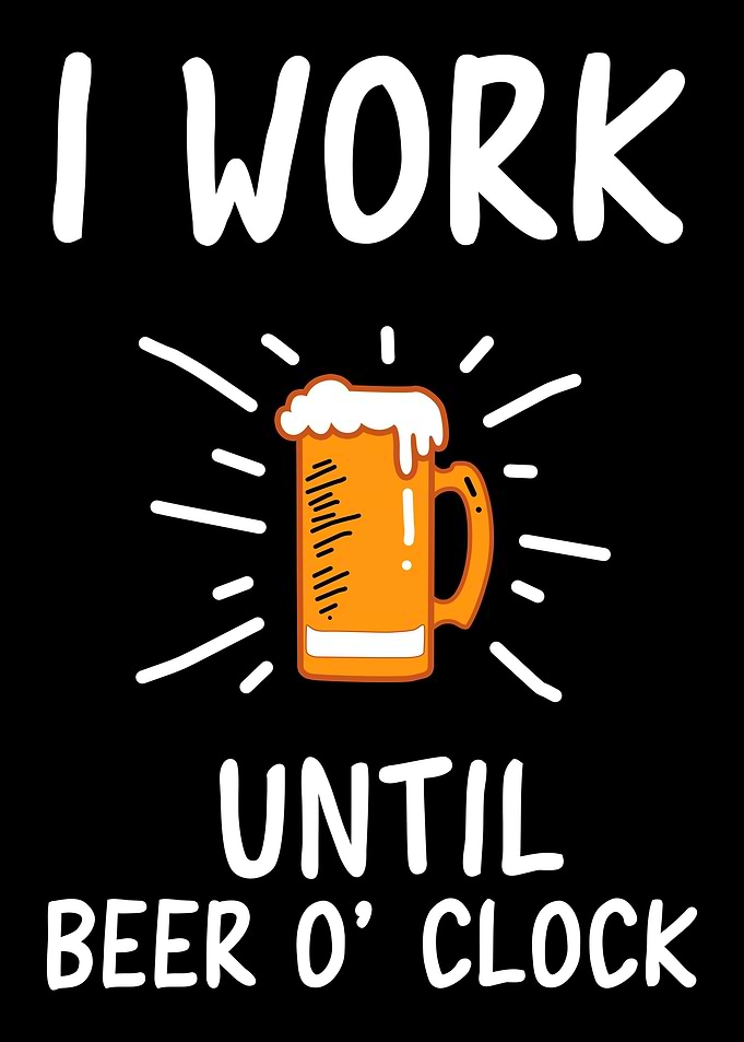 I work until beer oclock