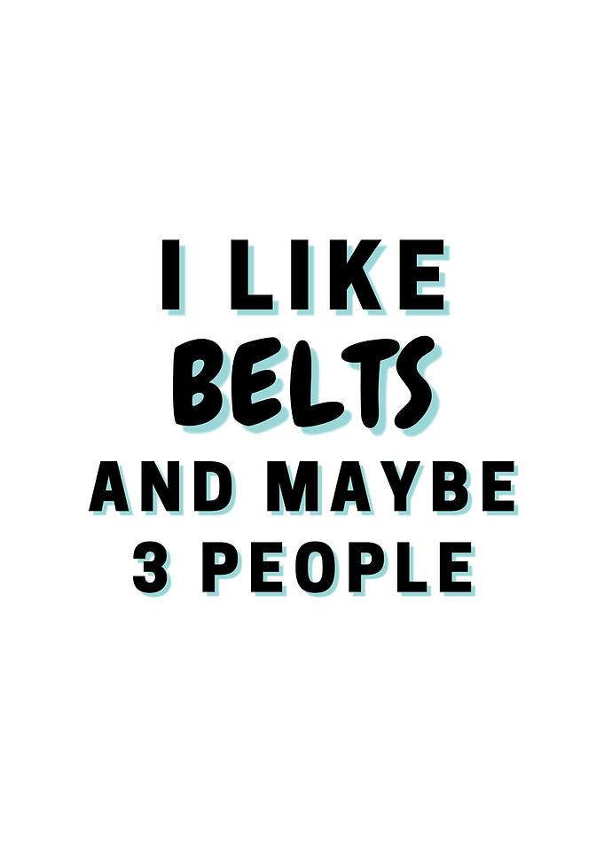 I Like Belts And Maybe 3