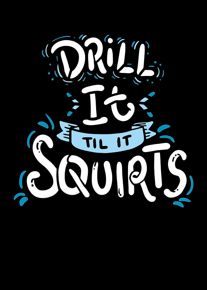 Drill It Til It Squirts