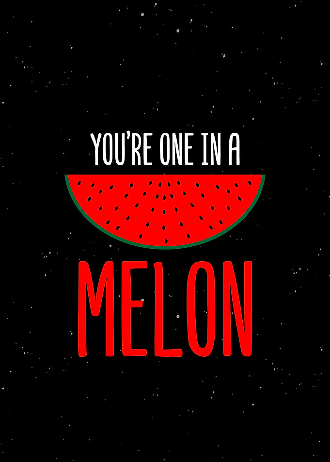 You re One In A Melon