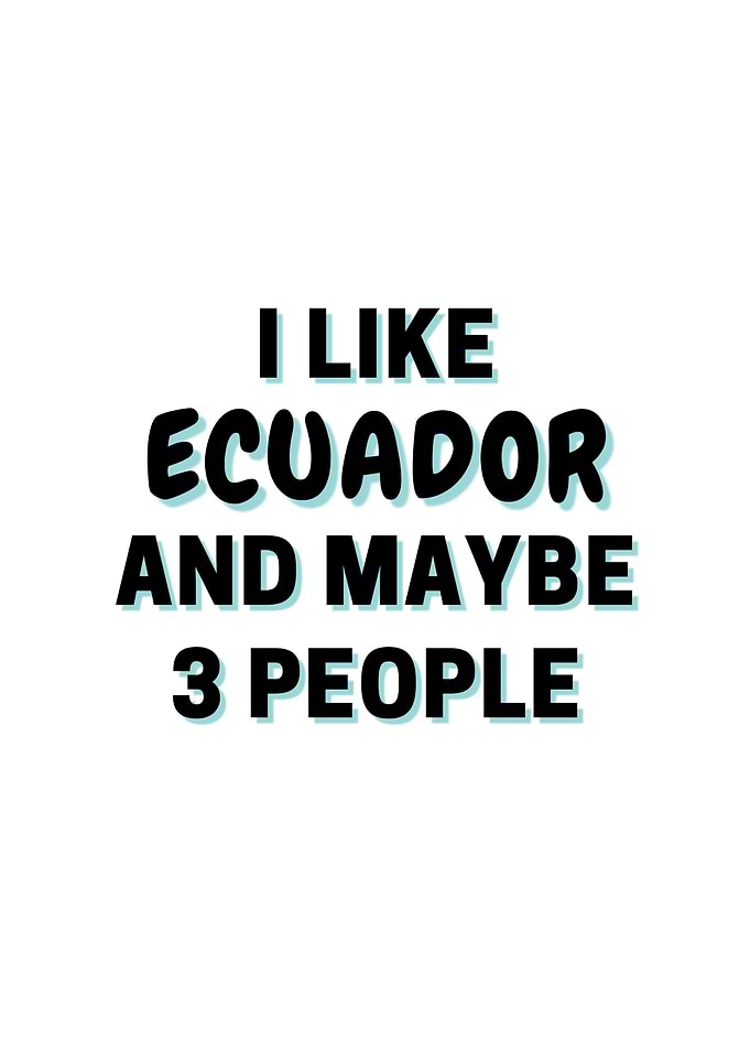 I Like Ecuador And Maybe 3