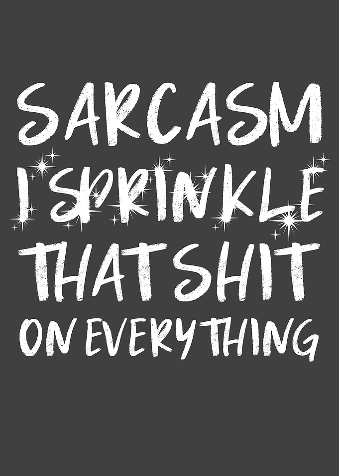 Sarcasm I sprinkle that