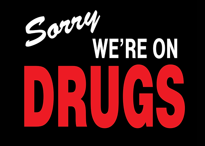 sorry were on drugs
