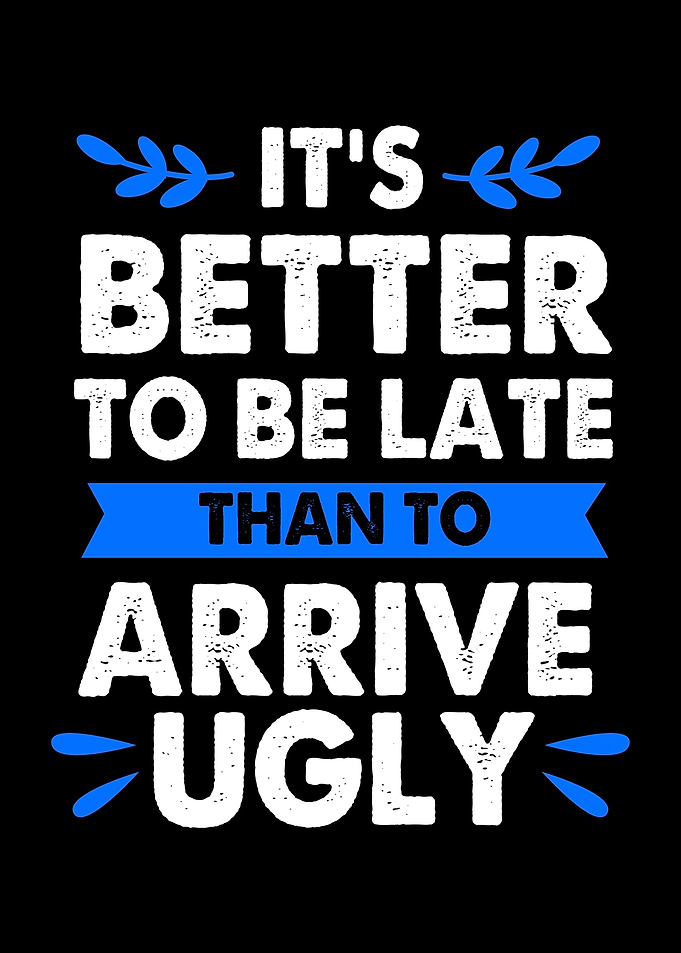 Better Late Than Ugly