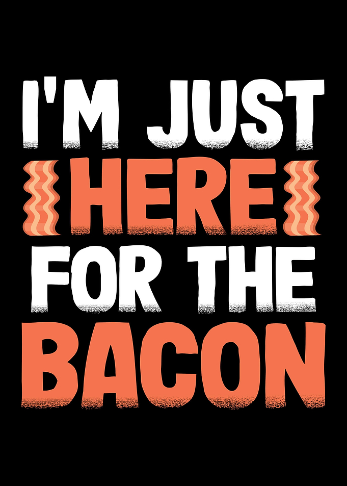 Just Here For The Bacon