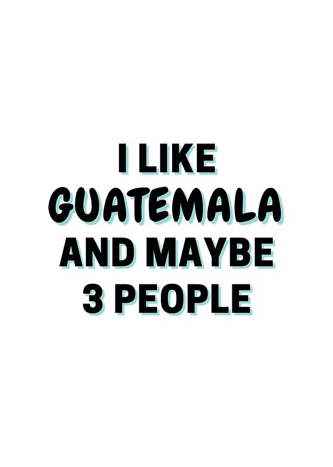 I Like Guatemala And Maybe