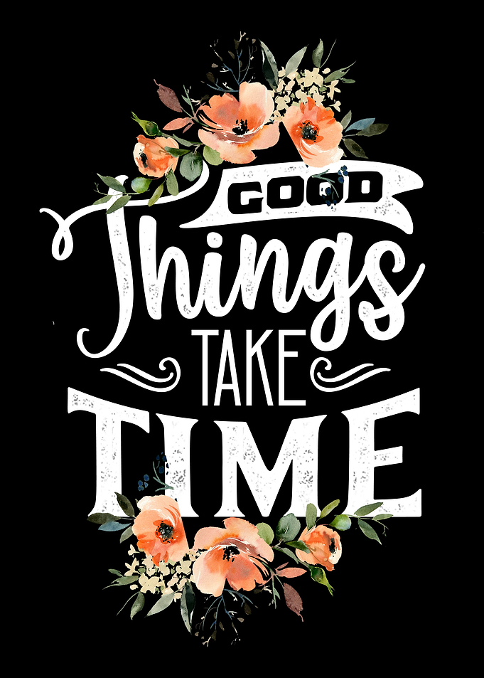 Good things take time
