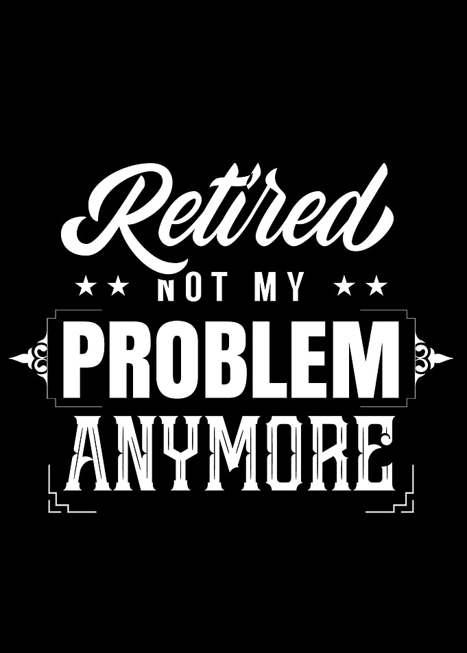 Retired Not My Problem