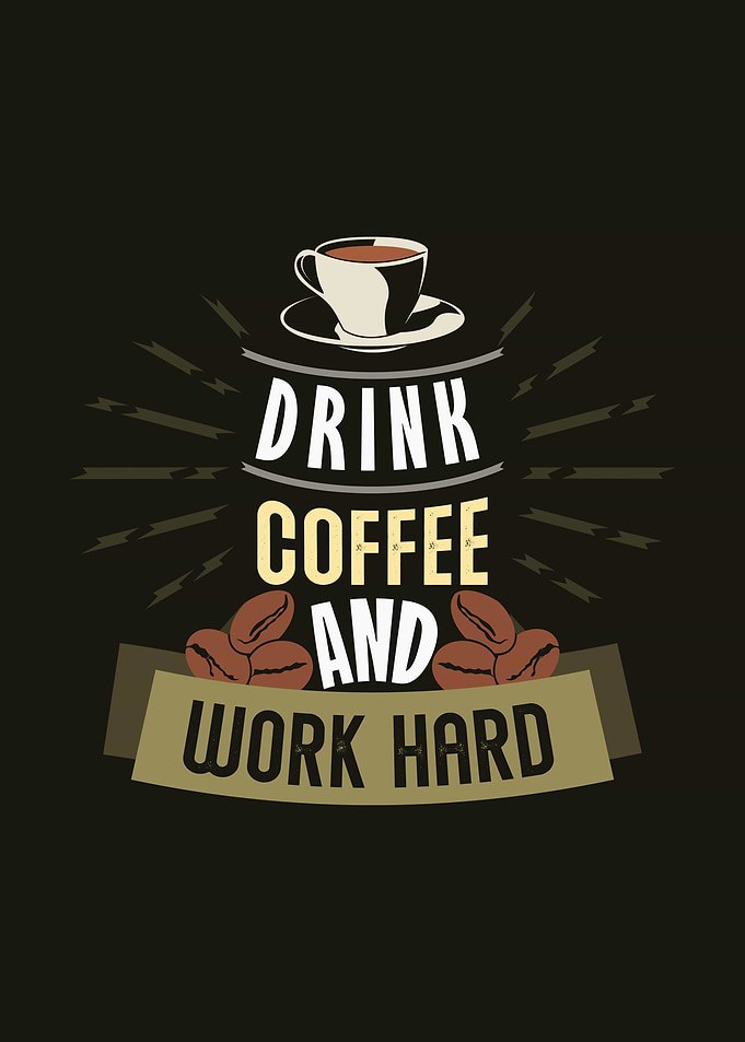Drink coffee and work hard