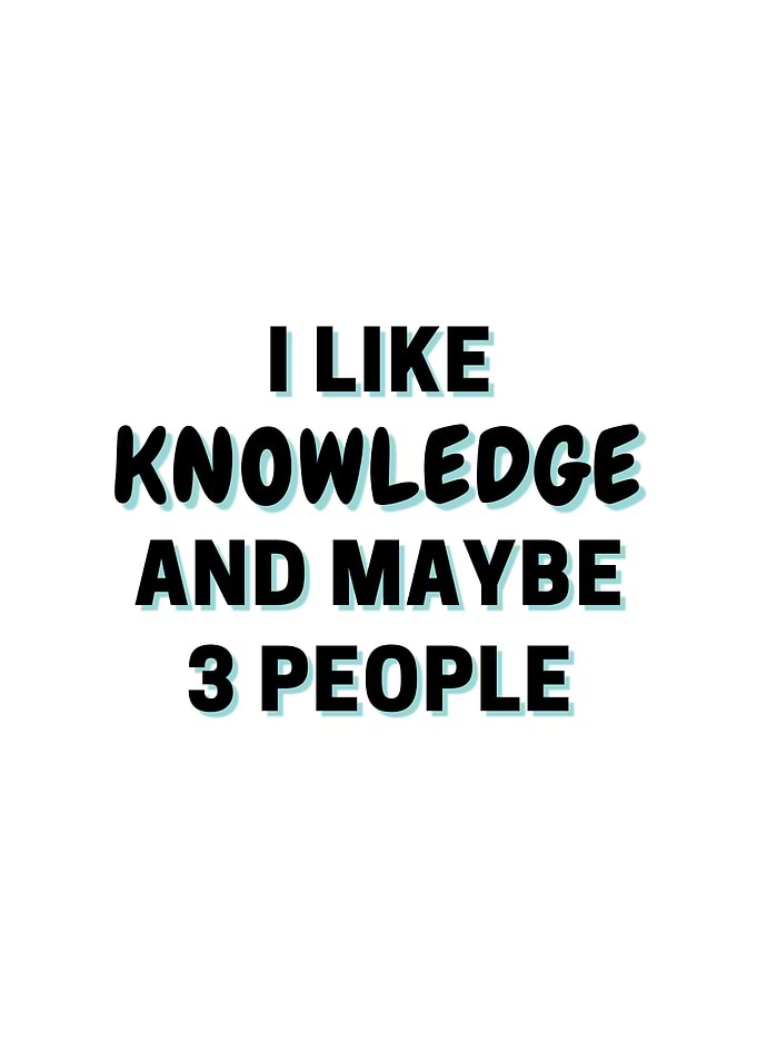 I Like Knowledge And Maybe