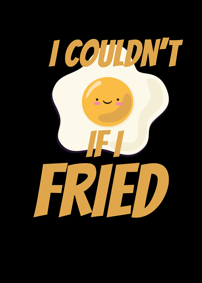 I Couldnt If I Fried