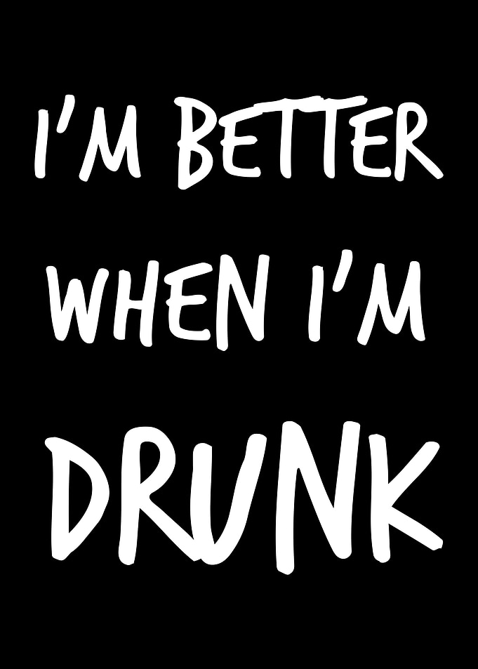 I am better when I drunk