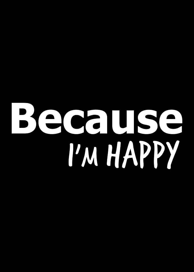 Because I am happy