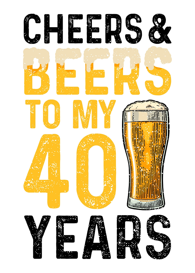 Cheers And Beers To My 40