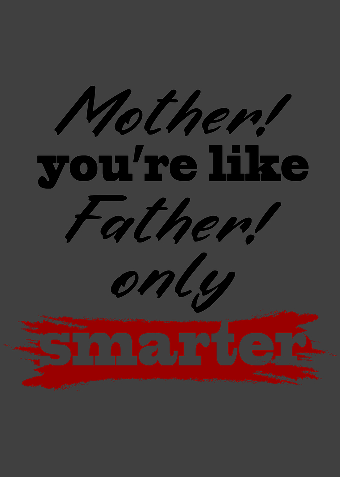 Mother youre like Father