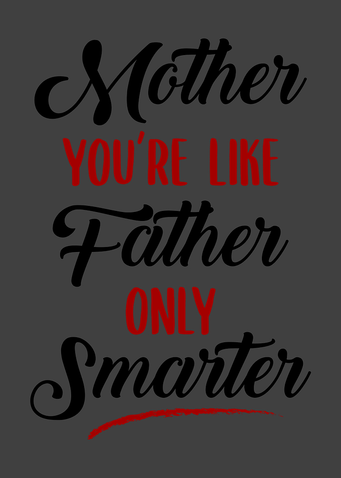 Mother youre like Father