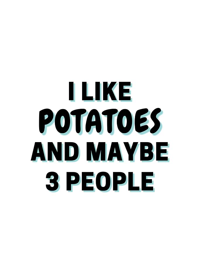 I Like Potatoes And Maybe
