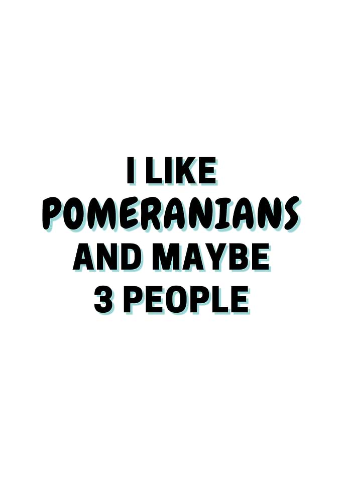 I Like Pomeranians And