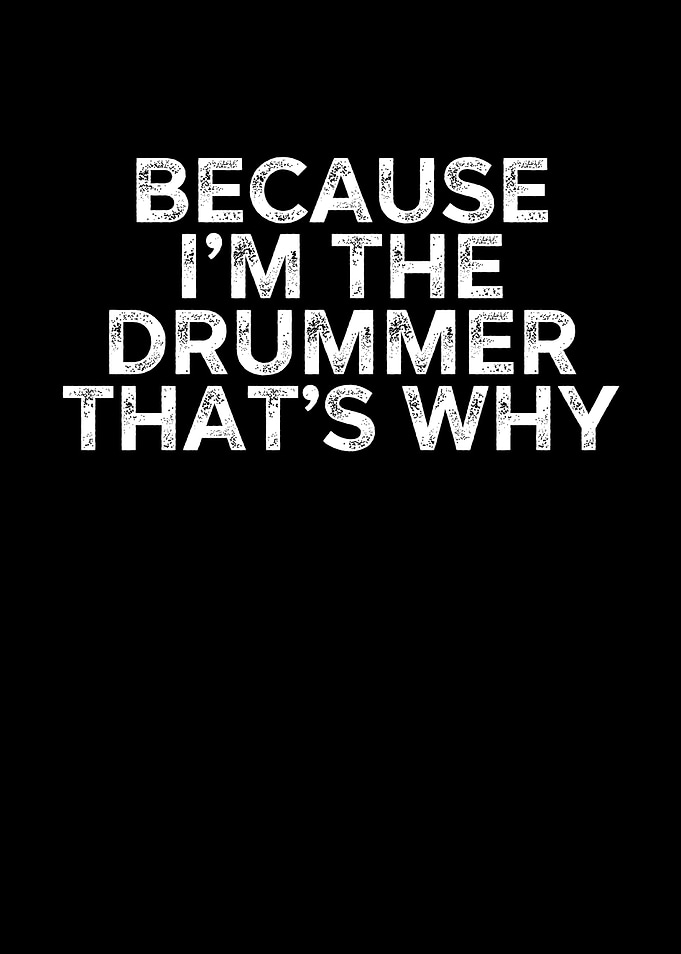 Because Im The Drummer