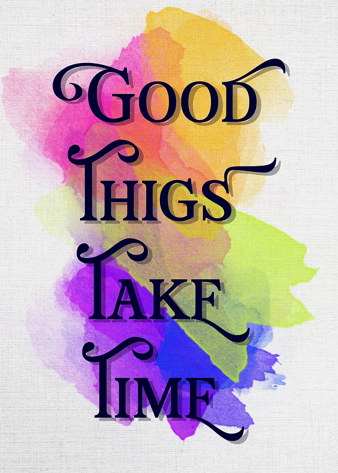 good things take time