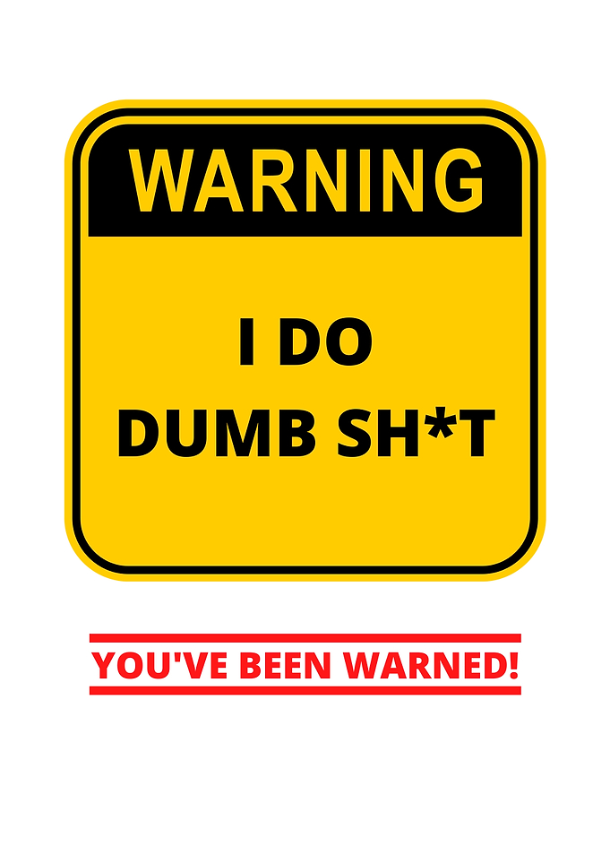 Warning I Do Dumb Shit
