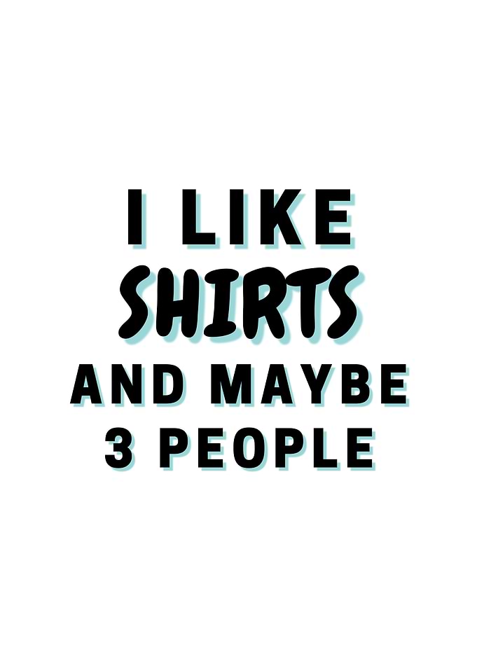 I Like Shirts And Maybe 3