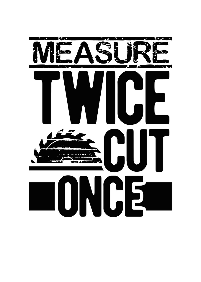 Measure twice cut once