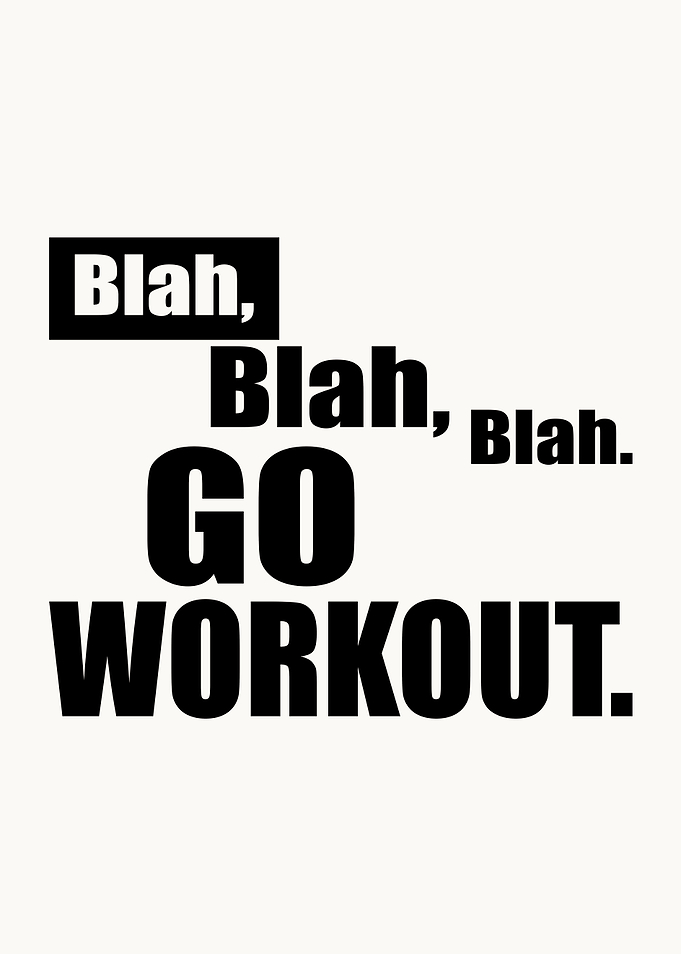 Blah blah blah go workout