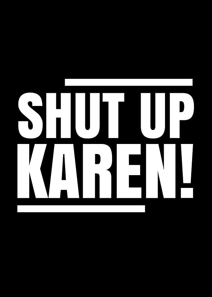 Shut up Karen