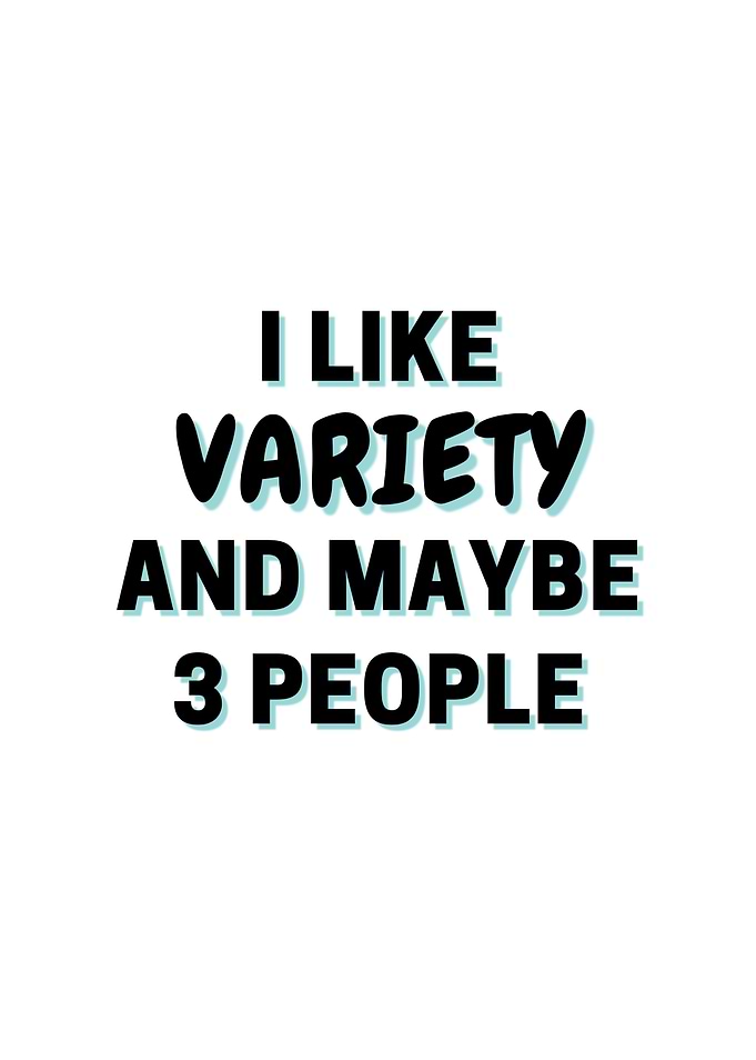 I Like Variety And Maybe 3