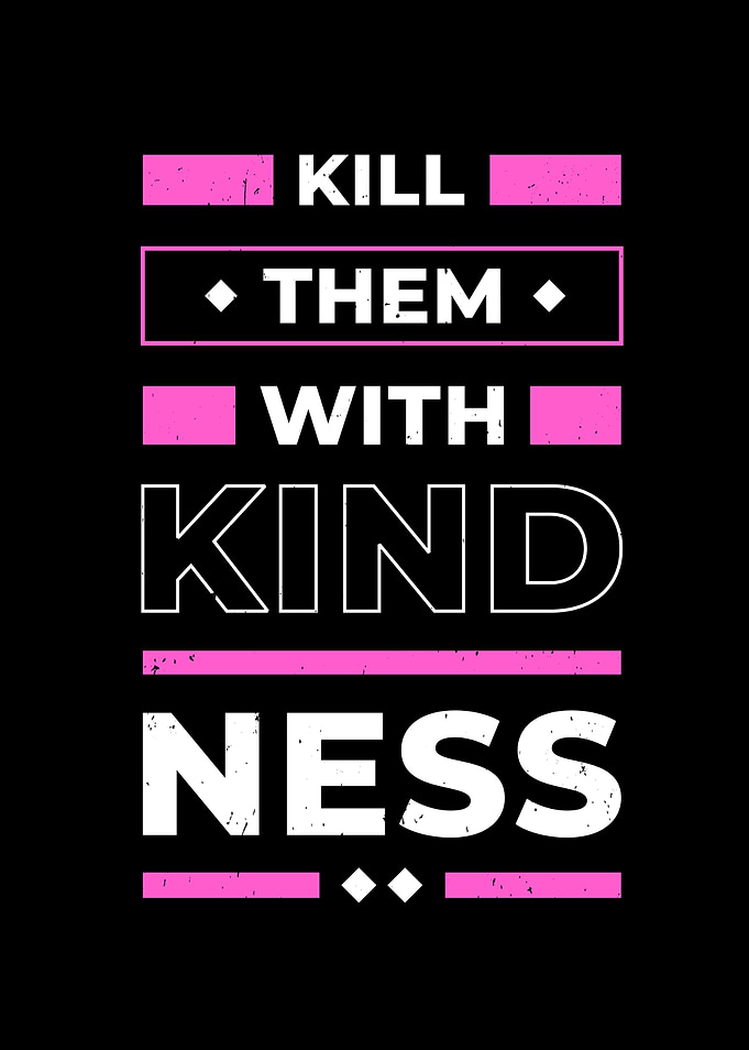 Kill them with Kindness