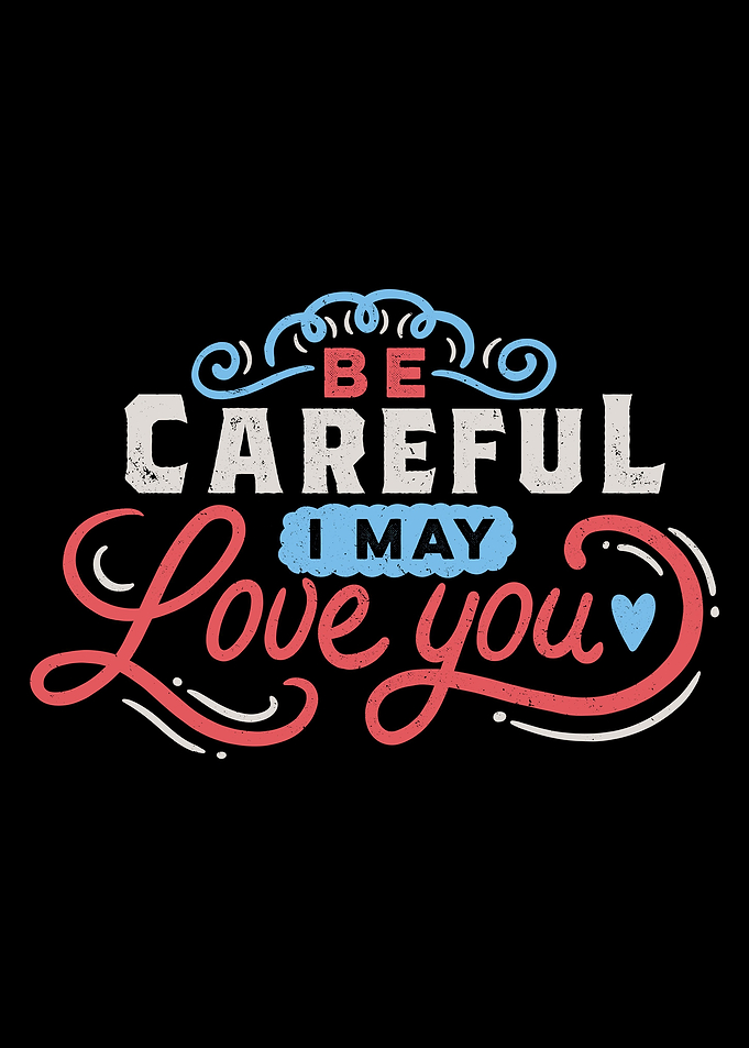 BE CAREFUL I may love you