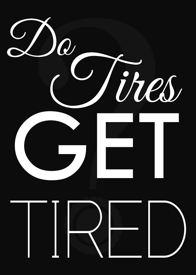 Do tires get tired